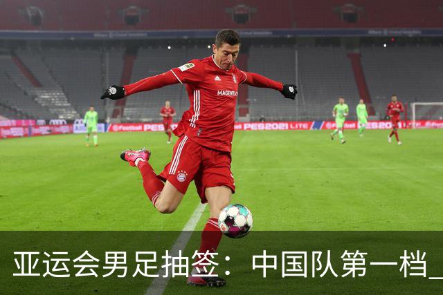 亚运会男足抽签：中国队第一档 与阿联酋伊朗朝鲜同组