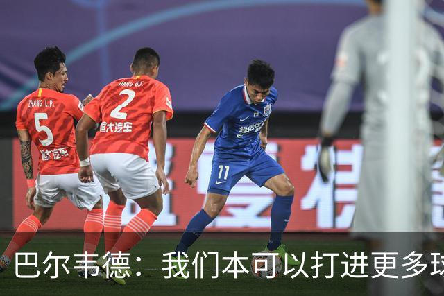 巴尔韦德：我们本可以打进更多球，但最终拿到3分就是种享受