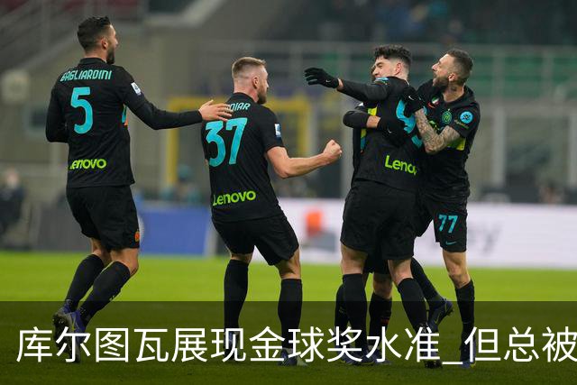 库尔图瓦展现金球奖水准 但总被各大奖项遗忘