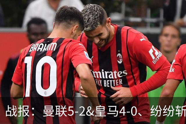 战报：曼联5-2&皇马4-0、纷纷斩获大胜；国米客场1-0小胜卡利亚里