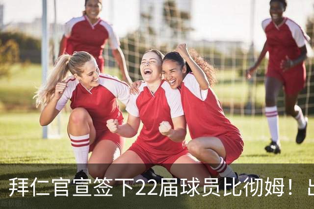拜仁官宣签下22届球员比彻姆！出道于雄鹿 上赛季效力76人！
