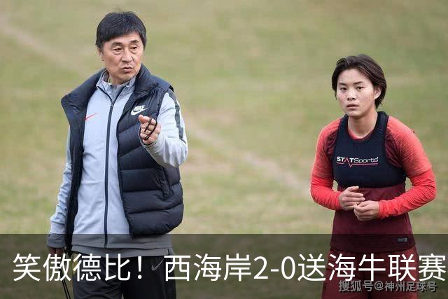 笑傲德比！西海岸2-0送海牛联赛4连败 彭欣力建功西海岸暂升第二