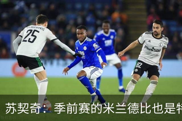 苏契奇：季前赛的米兰德比也是特殊的较量 莫德里奇是我们的偶像