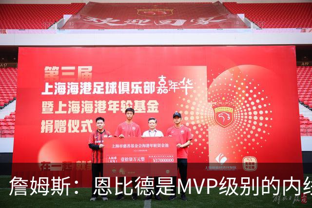 詹姆斯：恩比德是MVP级别的内线巨兽 马克西有入选一阵的实力