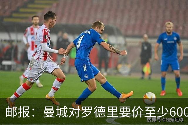 邮报：曼城对罗德里要价至少6000万镑，巴萨4000万镑报价已被拒