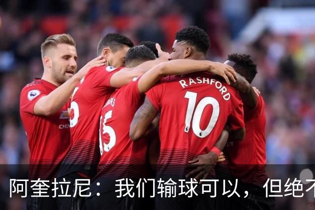 阿奎拉尼：我们输球可以，但绝不能输得这么丢人！