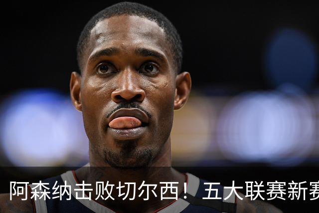 阿森纳击败切尔西！五大联赛新赛季三周以来最华丽对攻战酣畅淋漓