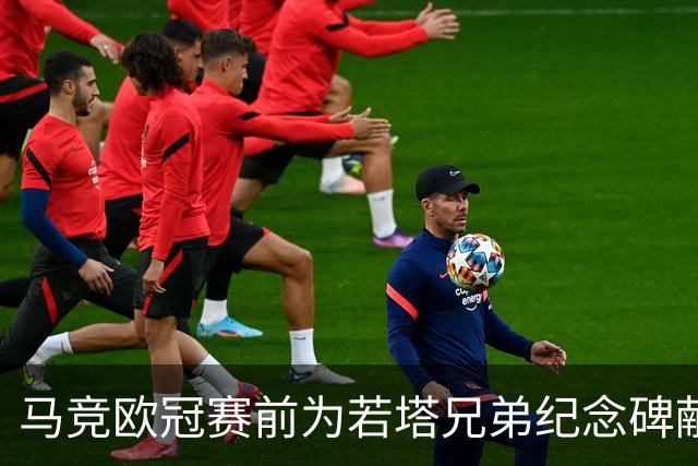 马竞欧冠赛前为若塔兄弟纪念碑献花：永远的20号