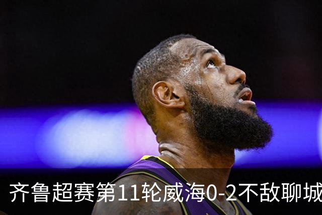 齐鲁超赛第11轮威海0-2不敌聊城 威海球迷赛后温情喊话