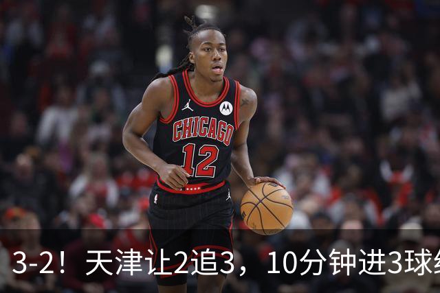 3-2！天津让2追3，10分钟进3球绝杀云南，迎来4连胜脱离降级区