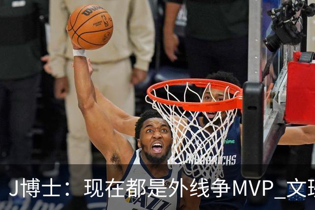 J博士：现在都是外线争MVP 文班是能让中锋重回MVP争夺战中心的人