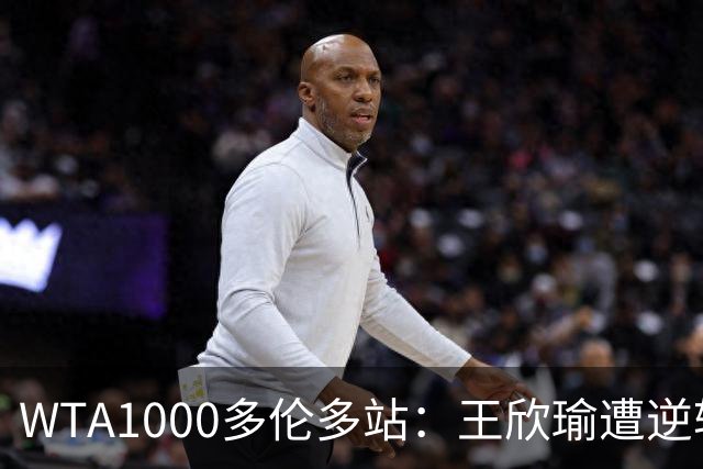 WTA1000多伦多站：王欣瑜遭逆转 张帅晋级次轮